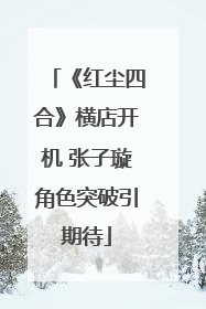 《红尘四合》横店开机 张子璇角色突破引期待