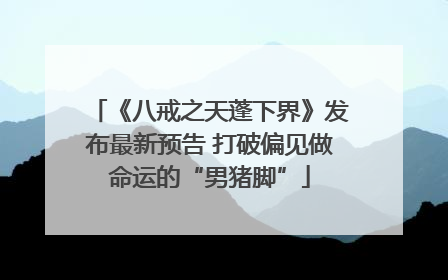《八戒之天蓬下界》发布最新预告 打破偏见做命运的“男猪脚”