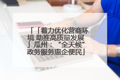 「着力优化营商环境 助推高质量发展」瓜州：“全天候”政务服务惠企便民