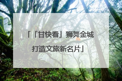 「甘快看」狮舞金城 打造文旅新名片