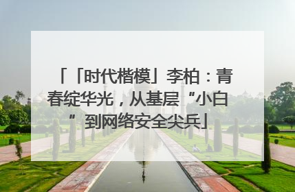 「时代楷模」李柏：青春绽华光，从基层“小白”到网络安全尖兵