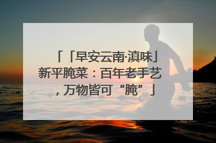 「早安云南·滇味」新平腌菜：百年老手艺，万物皆可“腌”