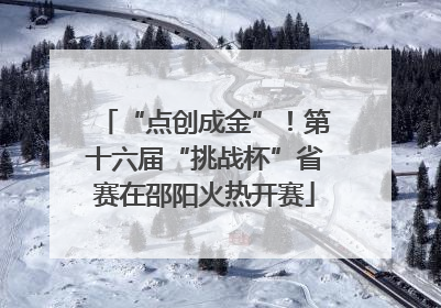 “点创成金”！第十六届“挑战杯”省赛在邵阳火热开赛