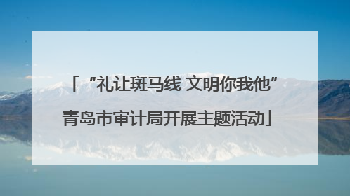 “礼让斑马线 文明你我他” 青岛市审计局开展主题活动
