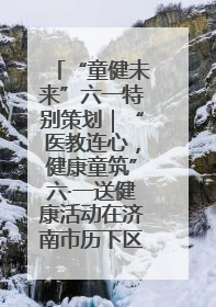 “童健未来”六一特别策划｜“医教连心，健康童筑”六·一送健康活动在济南市历下区俊德实验学校举行