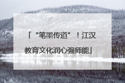 “笔墨传道”！江汉教育文化润心强师能