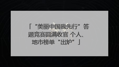 “美丽中国我先行”答题竞赛圆满收官 个人、地市榜单“出炉”