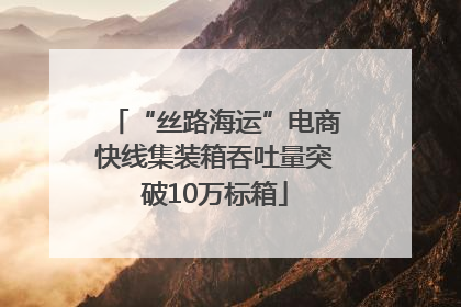 “丝路海运”电商快线集装箱吞吐量突破10万标箱