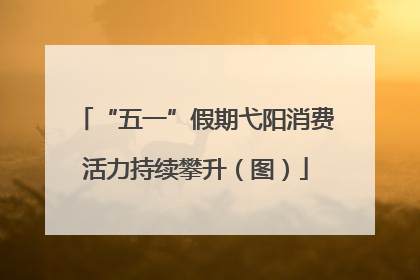 “五一”假期弋阳消费活力持续攀升（图）