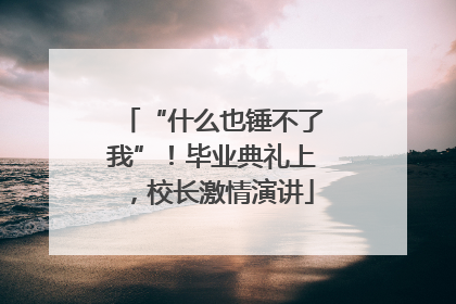 “什么也锤不了我”！毕业典礼上，校长激情演讲