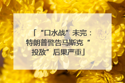 “口水战”未完：特朗普警告马斯克“投敌”后果严重