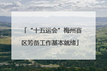“十五运会”梅州赛区筹备工作基本就绪