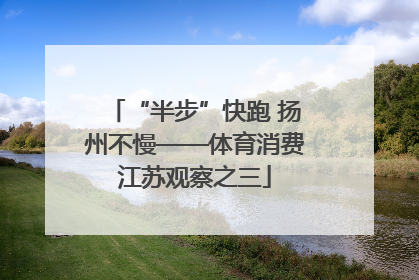“半步”快跑 扬州不慢——体育消费江苏观察之三