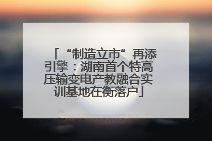 “制造立市”再添引擎：湖南首个特高压输变电产教融合实训基地在衡落户