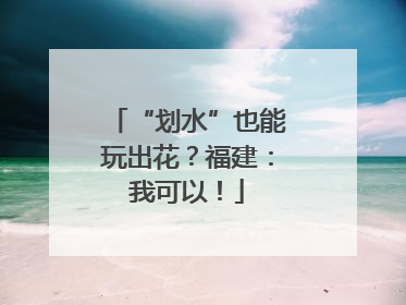 “划水”也能玩出花？福建：我可以！