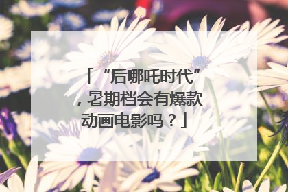 “后哪吒时代”，暑期档会有爆款动画电影吗？