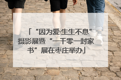 “因为爱·生生不息”摄影展暨“一千零一封家书”展在枣庄举办