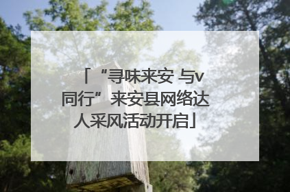 “寻味来安 与v同行”来安县网络达人采风活动开启