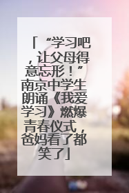 “学习吧，让父母得意忘形！”南京中学生朗诵《我爱学习》燃爆青春仪式，爸妈看了都笑了