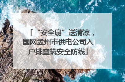 “安全扇”送清凉，国网孟州市供电公司入户排查筑安全防线