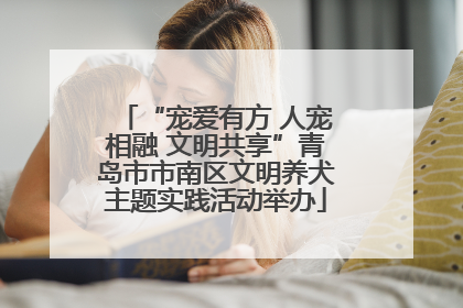 “宠爱有方 人宠相融 文明共享”青岛市市南区文明养犬主题实践活动举办