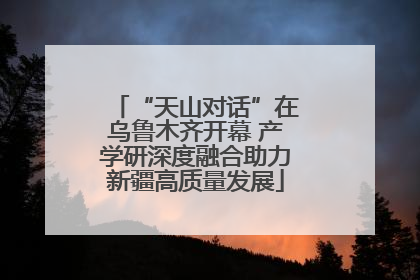 “天山对话”在乌鲁木齐开幕 产学研深度融合助力新疆高质量发展
