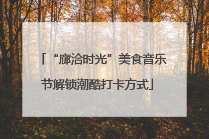 “廊洽时光”美食音乐节解锁潮酷打卡方式