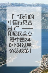 “我们的中国行更容易了”——印尼民众点赞中国240小时过境免签政策