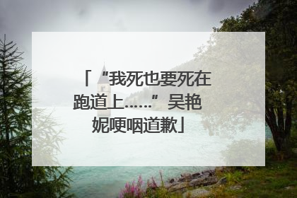 “我死也要死在跑道上……”吴艳妮哽咽道歉
