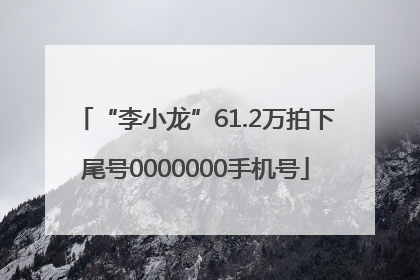 “李小龙”61.2万拍下尾号0000000手机号