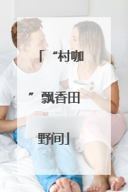 “村咖”飘香田野间