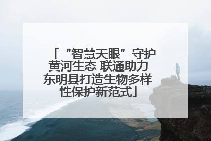“智慧天眼”守护黄河生态 联通助力东明县打造生物多样性保护新范式