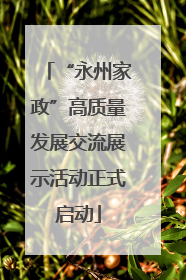 “永州家政”高质量发展交流展示活动正式启动