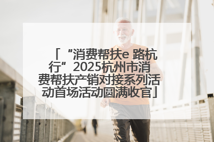 “消费帮扶e 路杭行”2025杭州市消费帮扶产销对接系列活动首场活动圆满收官
