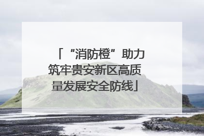 “消防橙”助力筑牢贵安新区高质量发展安全防线