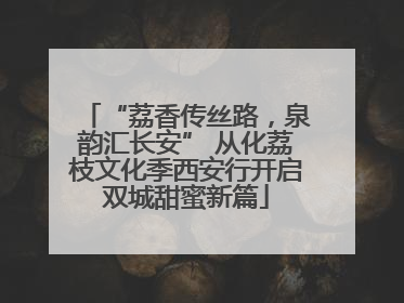 “荔香传丝路，泉韵汇长安” 从化荔枝文化季西安行开启双城甜蜜新篇