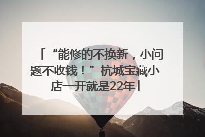 “能修的不换新，小问题不收钱！”杭城宝藏小店一开就是22年