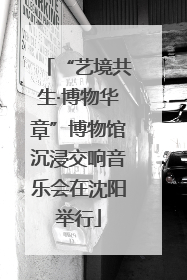 “艺境共生·博物华章”博物馆沉浸交响音乐会在沈阳举行