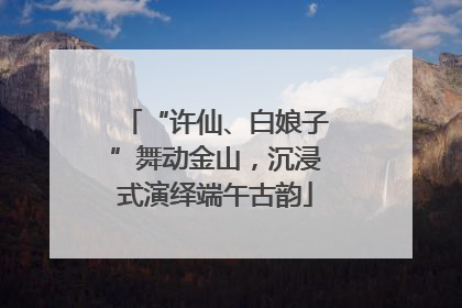 “许仙、白娘子”舞动金山，沉浸式演绎端午古韵