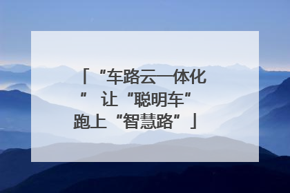 “车路云一体化” 让“聪明车”跑上“智慧路”