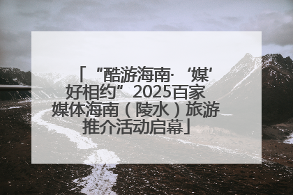 “酷游海南·‘媒’好相约”2025百家媒体海南（陵水）旅游推介活动启幕