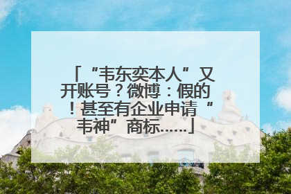 “韦东奕本人”又开账号？微博：假的！甚至有企业申请“韦神”商标……