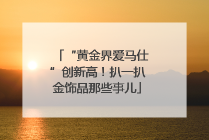 “黄金界爱马仕”创新高！扒一扒金饰品那些事儿