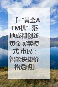 “黄金ATM机”落地成都创新黄金买卖模式 市民：智能快捷价格透明