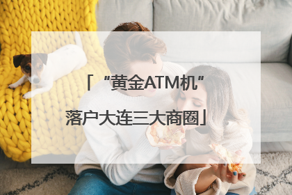 “黄金ATM机”落户大连三大商圈