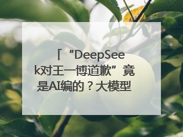 “DeepSeek对王一博道歉”竟是AI编的？大模型幻觉引发热搜假案