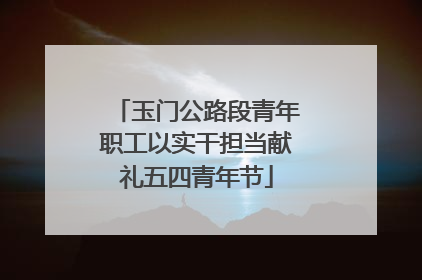 玉门公路段青年职工以实干担当献礼五四青年节