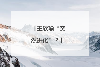 王欣瑜“突然进化”？