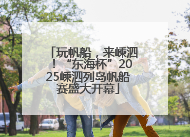 玩帆船，来嵊泗！“东海杯”2025嵊泗列岛帆船赛盛大开幕