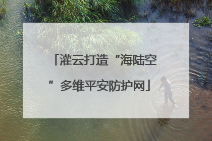 灌云打造“海陆空”多维平安防护网